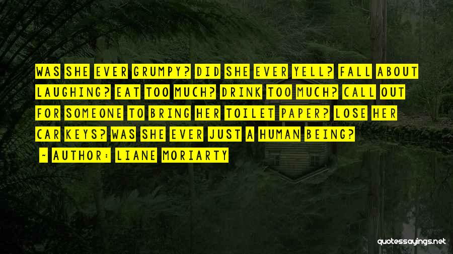 Liane Moriarty Quotes: Was She Ever Grumpy? Did She Ever Yell? Fall About Laughing? Eat Too Much? Drink Too Much? Call Out For