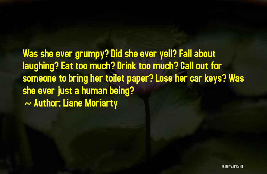 Liane Moriarty Quotes: Was She Ever Grumpy? Did She Ever Yell? Fall About Laughing? Eat Too Much? Drink Too Much? Call Out For