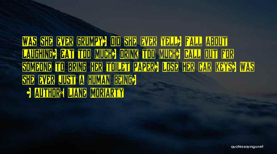 Liane Moriarty Quotes: Was She Ever Grumpy? Did She Ever Yell? Fall About Laughing? Eat Too Much? Drink Too Much? Call Out For