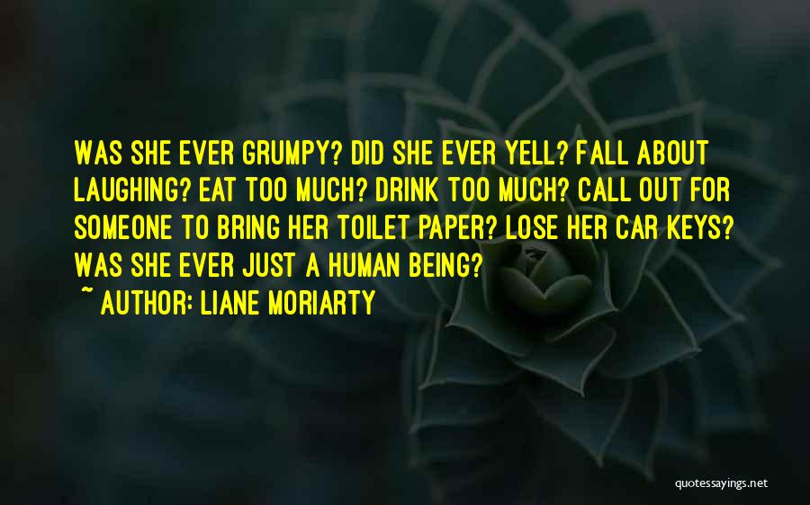 Liane Moriarty Quotes: Was She Ever Grumpy? Did She Ever Yell? Fall About Laughing? Eat Too Much? Drink Too Much? Call Out For