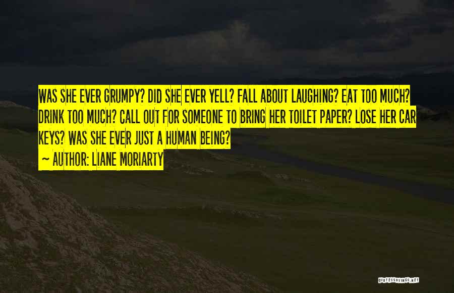 Liane Moriarty Quotes: Was She Ever Grumpy? Did She Ever Yell? Fall About Laughing? Eat Too Much? Drink Too Much? Call Out For