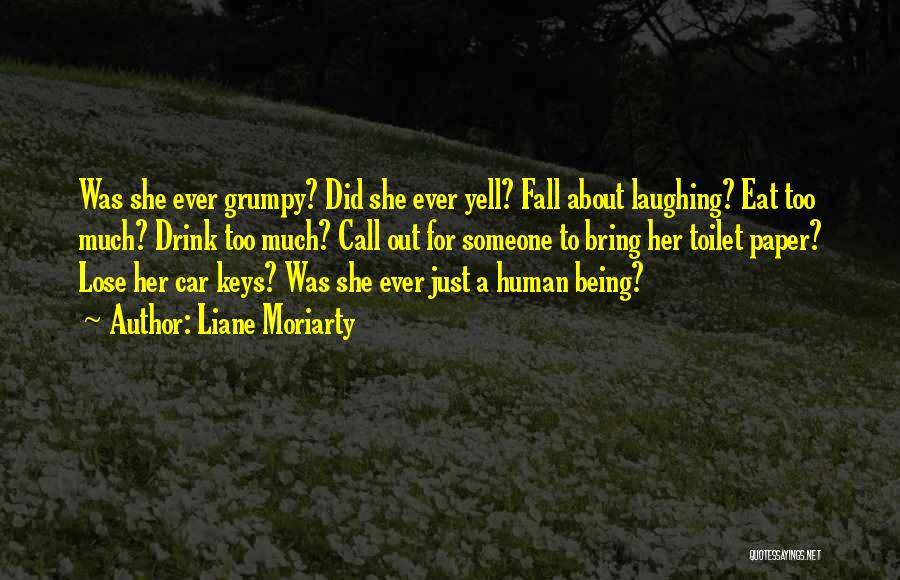 Liane Moriarty Quotes: Was She Ever Grumpy? Did She Ever Yell? Fall About Laughing? Eat Too Much? Drink Too Much? Call Out For
