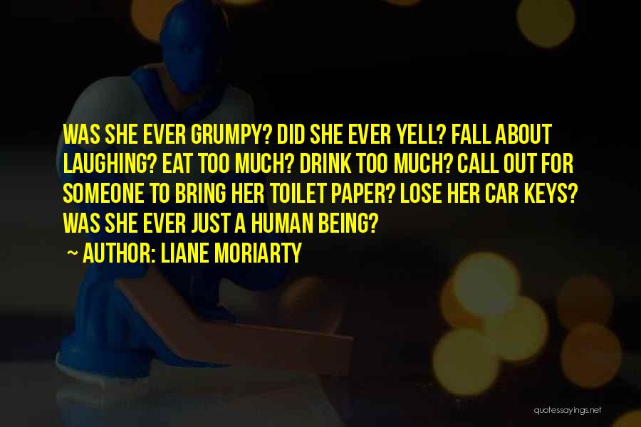 Liane Moriarty Quotes: Was She Ever Grumpy? Did She Ever Yell? Fall About Laughing? Eat Too Much? Drink Too Much? Call Out For