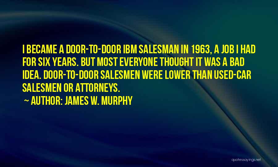 James W. Murphy Quotes: I Became A Door-to-door Ibm Salesman In 1963, A Job I Had For Six Years. But Most Everyone Thought It