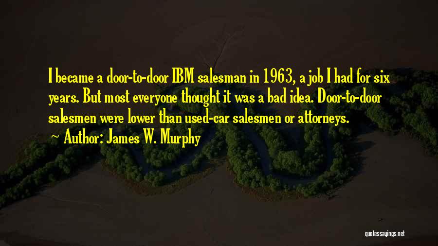 James W. Murphy Quotes: I Became A Door-to-door Ibm Salesman In 1963, A Job I Had For Six Years. But Most Everyone Thought It