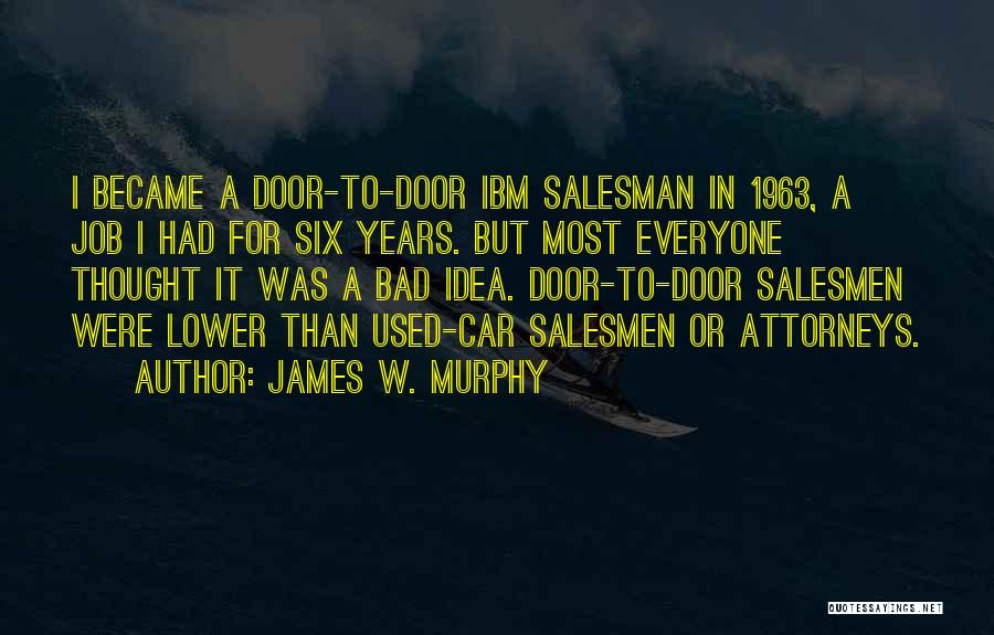 James W. Murphy Quotes: I Became A Door-to-door Ibm Salesman In 1963, A Job I Had For Six Years. But Most Everyone Thought It