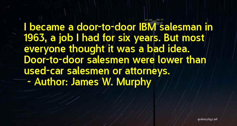 James W. Murphy Quotes: I Became A Door-to-door Ibm Salesman In 1963, A Job I Had For Six Years. But Most Everyone Thought It