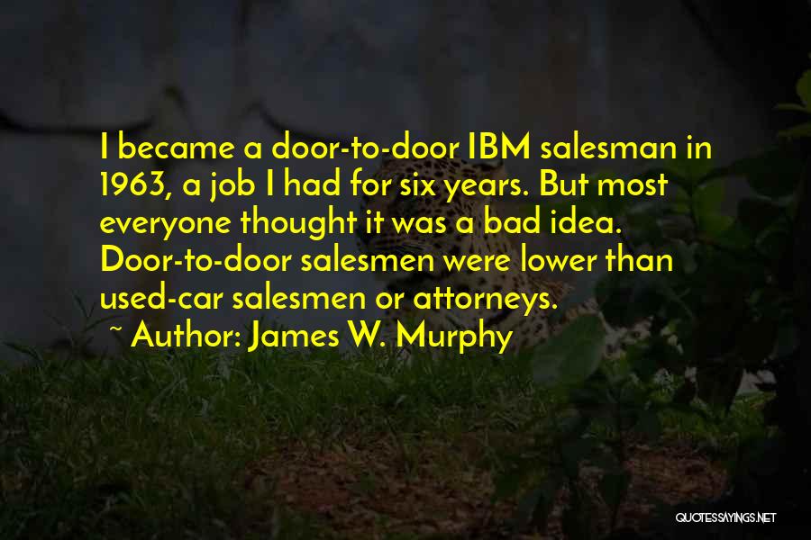 James W. Murphy Quotes: I Became A Door-to-door Ibm Salesman In 1963, A Job I Had For Six Years. But Most Everyone Thought It