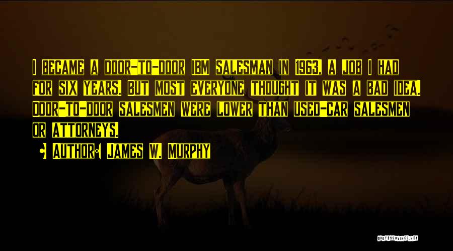 James W. Murphy Quotes: I Became A Door-to-door Ibm Salesman In 1963, A Job I Had For Six Years. But Most Everyone Thought It