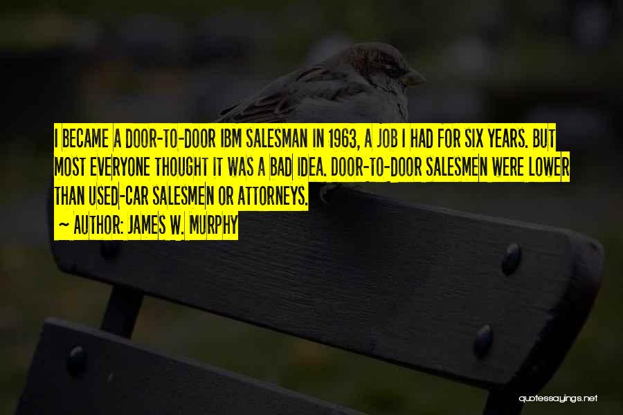 James W. Murphy Quotes: I Became A Door-to-door Ibm Salesman In 1963, A Job I Had For Six Years. But Most Everyone Thought It