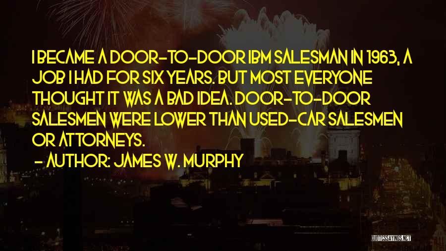 James W. Murphy Quotes: I Became A Door-to-door Ibm Salesman In 1963, A Job I Had For Six Years. But Most Everyone Thought It
