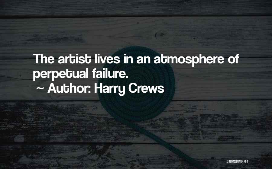 Harry Crews Quotes: The Artist Lives In An Atmosphere Of Perpetual Failure.