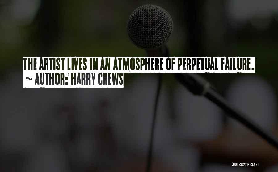 Harry Crews Quotes: The Artist Lives In An Atmosphere Of Perpetual Failure.