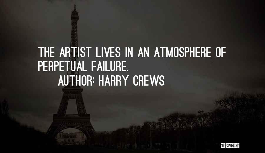 Harry Crews Quotes: The Artist Lives In An Atmosphere Of Perpetual Failure.