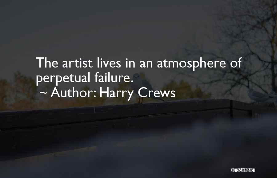 Harry Crews Quotes: The Artist Lives In An Atmosphere Of Perpetual Failure.