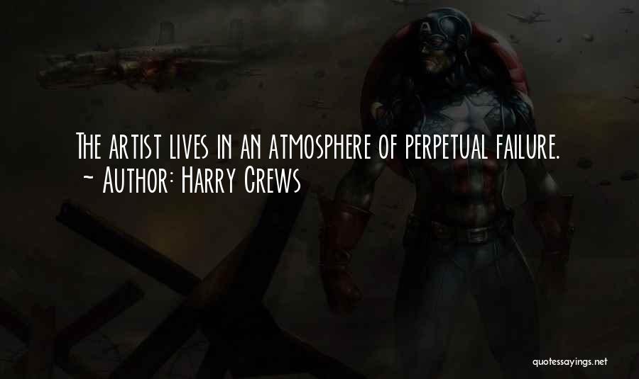 Harry Crews Quotes: The Artist Lives In An Atmosphere Of Perpetual Failure.