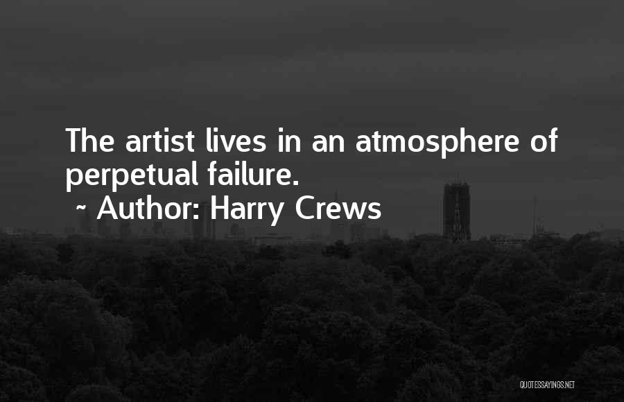 Harry Crews Quotes: The Artist Lives In An Atmosphere Of Perpetual Failure.