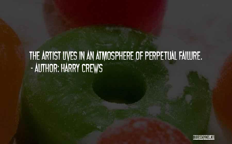 Harry Crews Quotes: The Artist Lives In An Atmosphere Of Perpetual Failure.