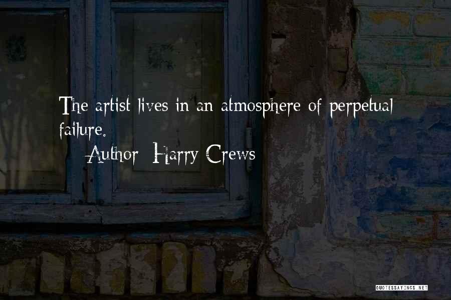 Harry Crews Quotes: The Artist Lives In An Atmosphere Of Perpetual Failure.