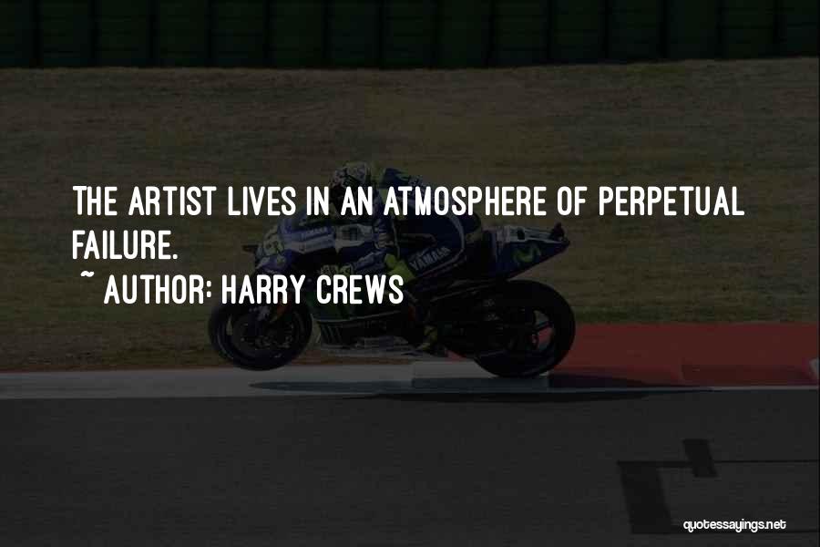 Harry Crews Quotes: The Artist Lives In An Atmosphere Of Perpetual Failure.