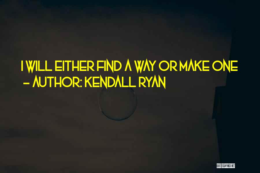 Kendall Ryan Quotes: I Will Either Find A Way Or Make One