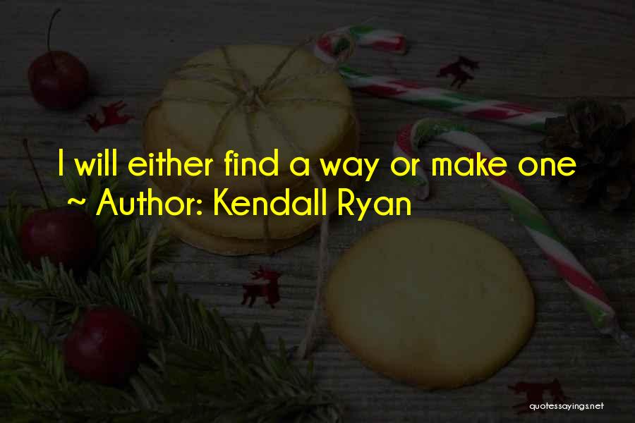 Kendall Ryan Quotes: I Will Either Find A Way Or Make One