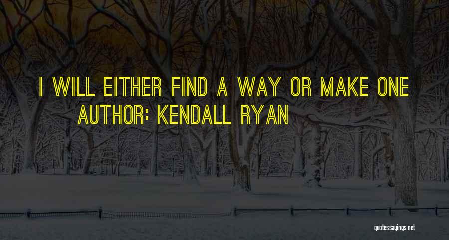 Kendall Ryan Quotes: I Will Either Find A Way Or Make One