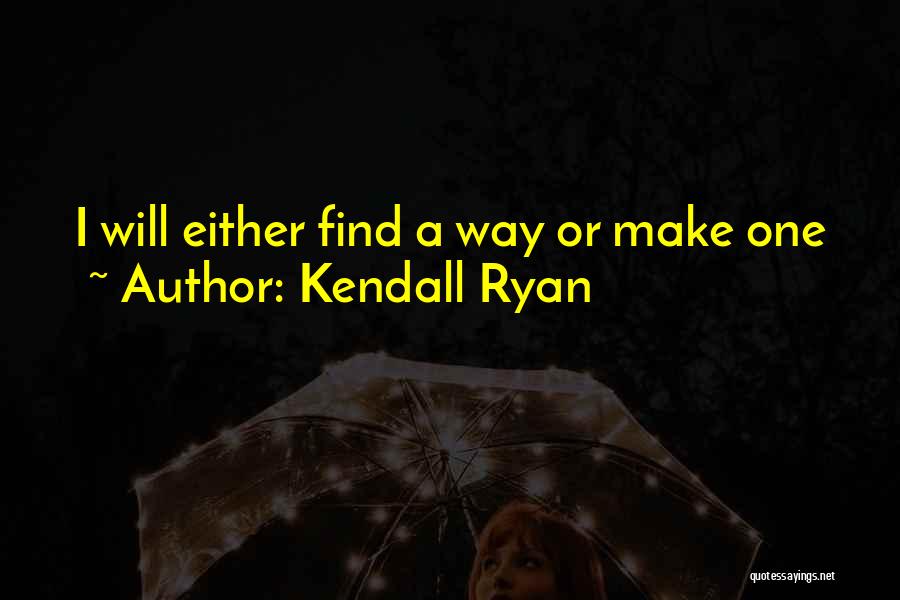 Kendall Ryan Quotes: I Will Either Find A Way Or Make One