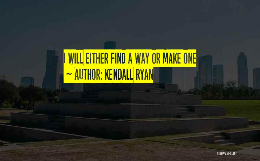 Kendall Ryan Quotes: I Will Either Find A Way Or Make One