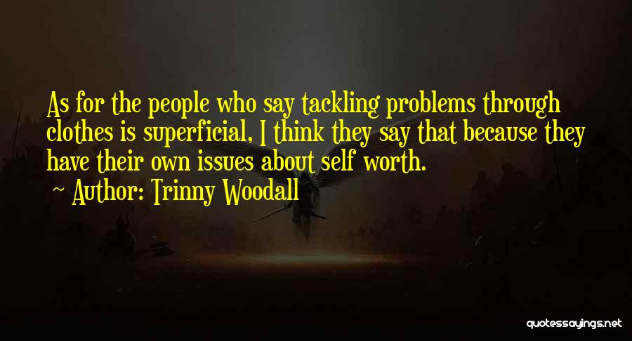 Trinny Woodall Quotes: As For The People Who Say Tackling Problems Through Clothes Is Superficial, I Think They Say That Because They Have