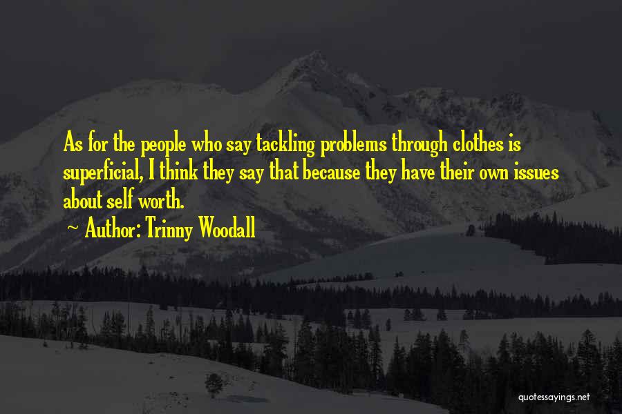 Trinny Woodall Quotes: As For The People Who Say Tackling Problems Through Clothes Is Superficial, I Think They Say That Because They Have