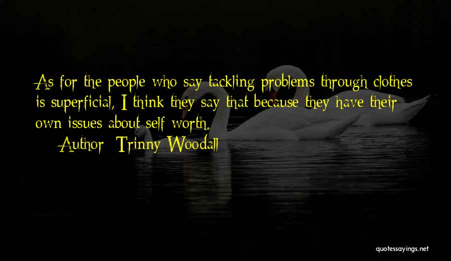 Trinny Woodall Quotes: As For The People Who Say Tackling Problems Through Clothes Is Superficial, I Think They Say That Because They Have