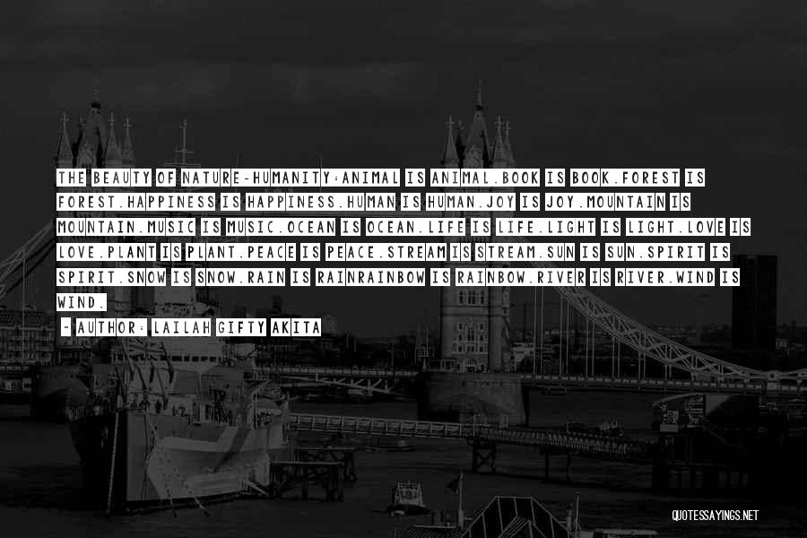 Lailah Gifty Akita Quotes: The Beauty Of Nature-humanity:animal Is Animal.book Is Book.forest Is Forest.happiness Is Happiness.human Is Human.joy Is Joy.mountain Is Mountain.music Is Music.ocean