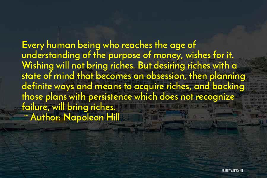 Napoleon Hill Quotes: Every Human Being Who Reaches The Age Of Understanding Of The Purpose Of Money, Wishes For It. Wishing Will Not