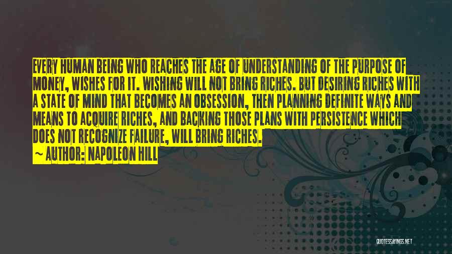 Napoleon Hill Quotes: Every Human Being Who Reaches The Age Of Understanding Of The Purpose Of Money, Wishes For It. Wishing Will Not