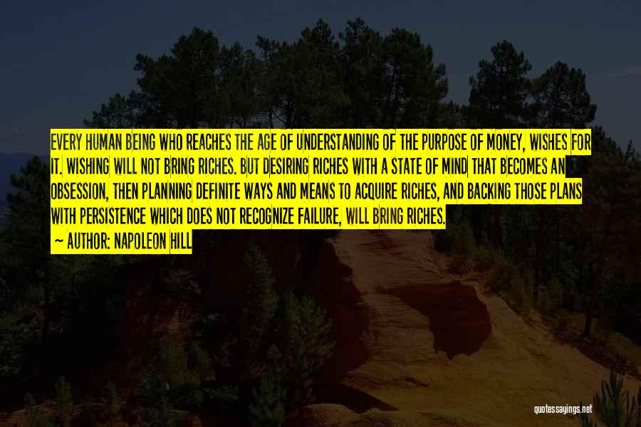 Napoleon Hill Quotes: Every Human Being Who Reaches The Age Of Understanding Of The Purpose Of Money, Wishes For It. Wishing Will Not