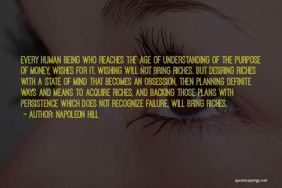 Napoleon Hill Quotes: Every Human Being Who Reaches The Age Of Understanding Of The Purpose Of Money, Wishes For It. Wishing Will Not