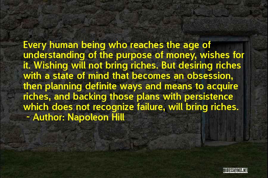 Napoleon Hill Quotes: Every Human Being Who Reaches The Age Of Understanding Of The Purpose Of Money, Wishes For It. Wishing Will Not