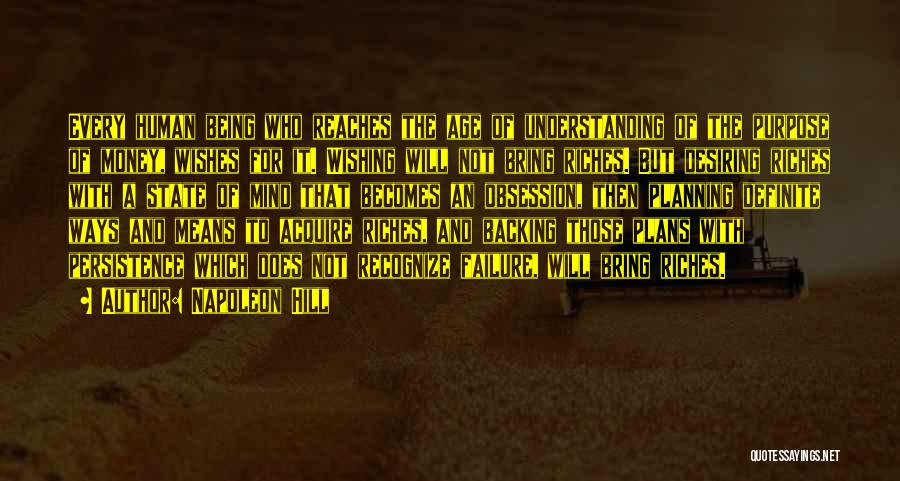 Napoleon Hill Quotes: Every Human Being Who Reaches The Age Of Understanding Of The Purpose Of Money, Wishes For It. Wishing Will Not