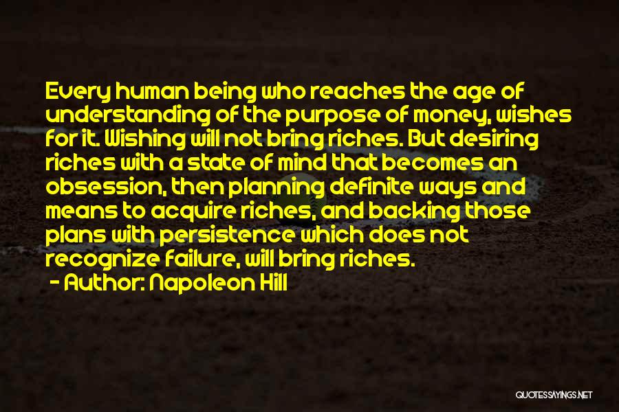 Napoleon Hill Quotes: Every Human Being Who Reaches The Age Of Understanding Of The Purpose Of Money, Wishes For It. Wishing Will Not