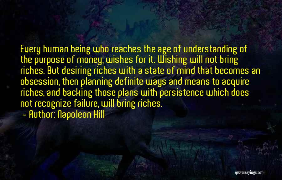 Napoleon Hill Quotes: Every Human Being Who Reaches The Age Of Understanding Of The Purpose Of Money, Wishes For It. Wishing Will Not