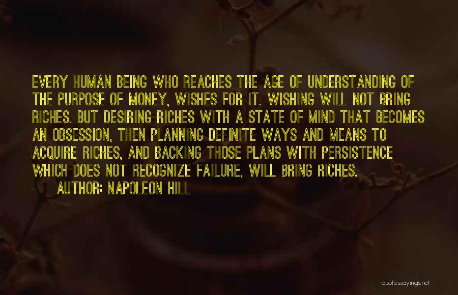 Napoleon Hill Quotes: Every Human Being Who Reaches The Age Of Understanding Of The Purpose Of Money, Wishes For It. Wishing Will Not