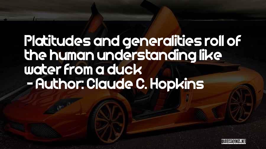 Claude C. Hopkins Quotes: Platitudes And Generalities Roll Of The Human Understanding Like Water From A Duck