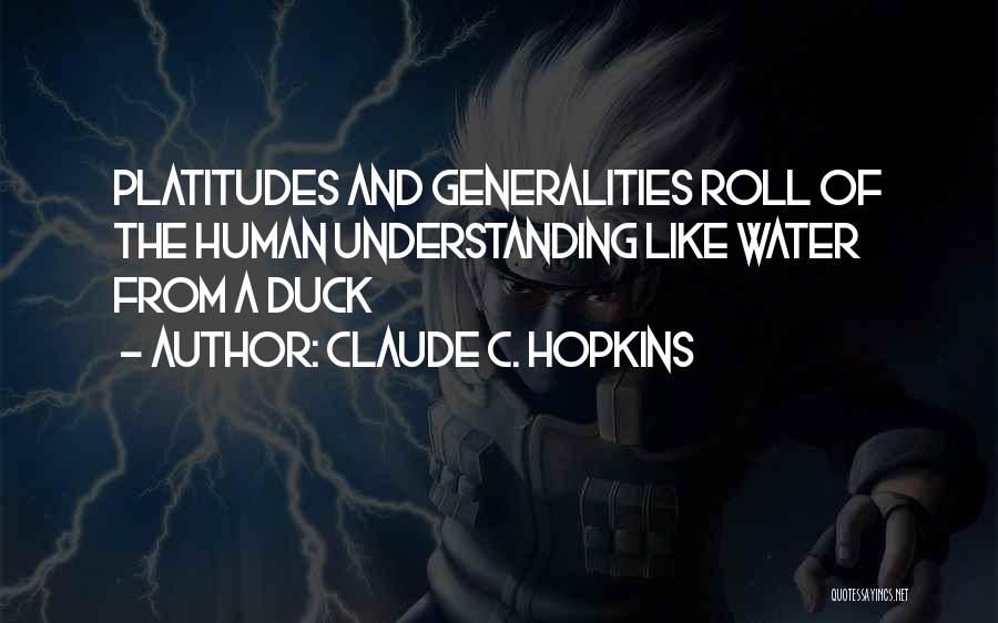 Claude C. Hopkins Quotes: Platitudes And Generalities Roll Of The Human Understanding Like Water From A Duck