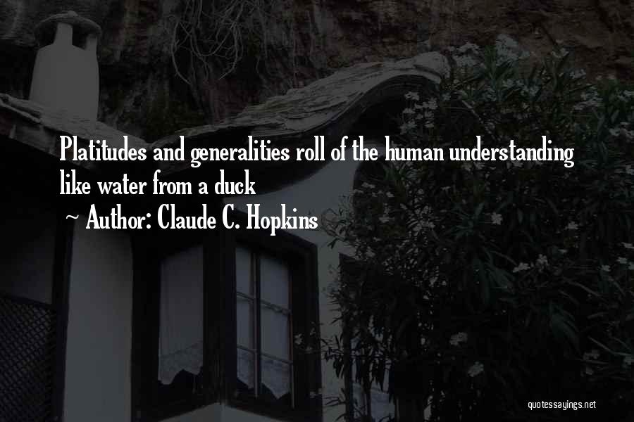 Claude C. Hopkins Quotes: Platitudes And Generalities Roll Of The Human Understanding Like Water From A Duck