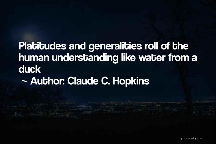 Claude C. Hopkins Quotes: Platitudes And Generalities Roll Of The Human Understanding Like Water From A Duck