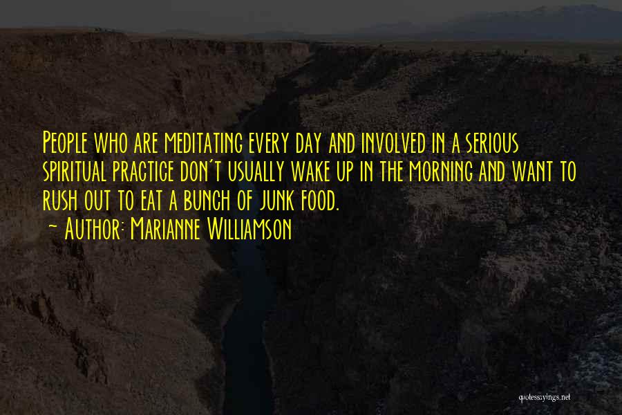 Marianne Williamson Quotes: People Who Are Meditating Every Day And Involved In A Serious Spiritual Practice Don't Usually Wake Up In The Morning