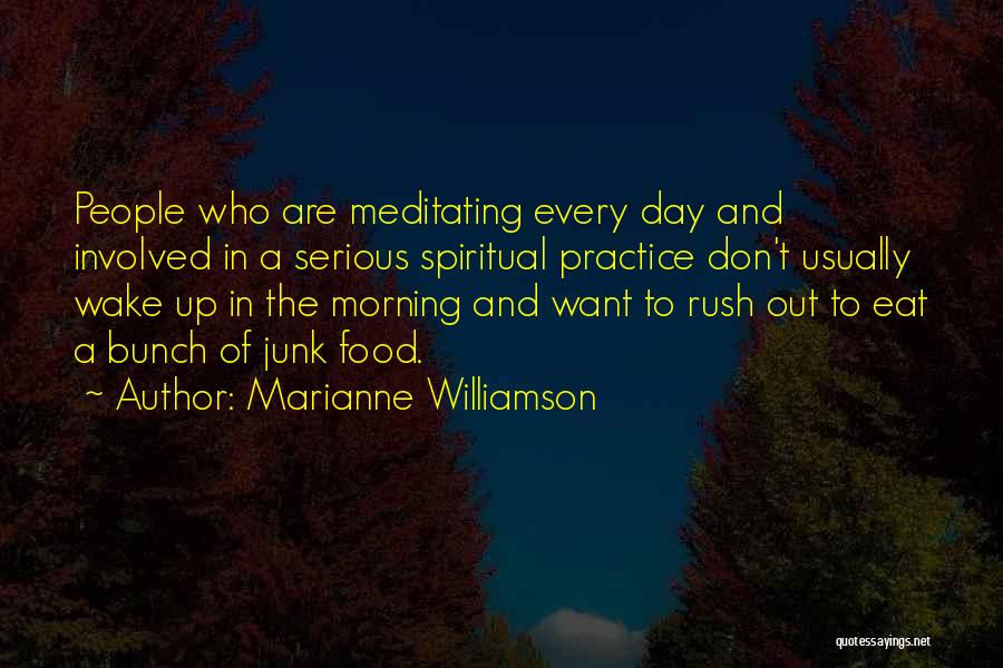 Marianne Williamson Quotes: People Who Are Meditating Every Day And Involved In A Serious Spiritual Practice Don't Usually Wake Up In The Morning