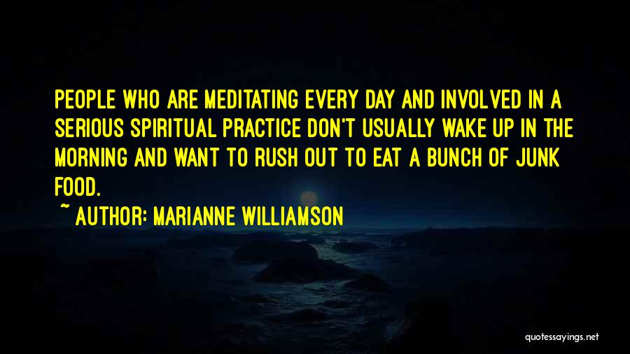 Marianne Williamson Quotes: People Who Are Meditating Every Day And Involved In A Serious Spiritual Practice Don't Usually Wake Up In The Morning