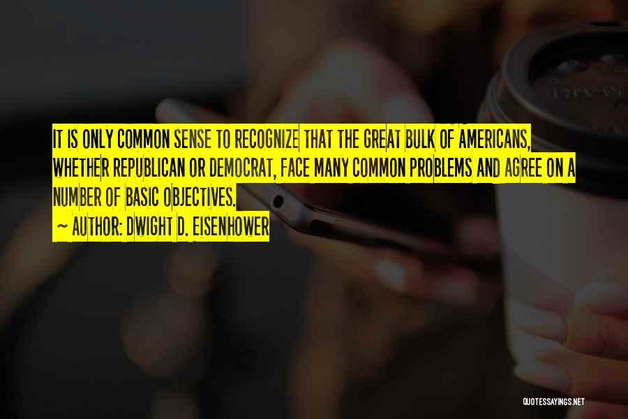 Dwight D. Eisenhower Quotes: It Is Only Common Sense To Recognize That The Great Bulk Of Americans, Whether Republican Or Democrat, Face Many Common
